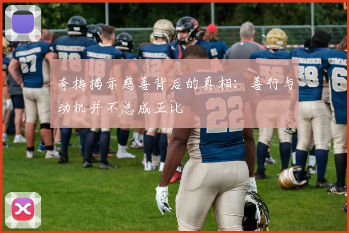 夸梅揭示慈善背后的真相：善行与动机并不总成正比