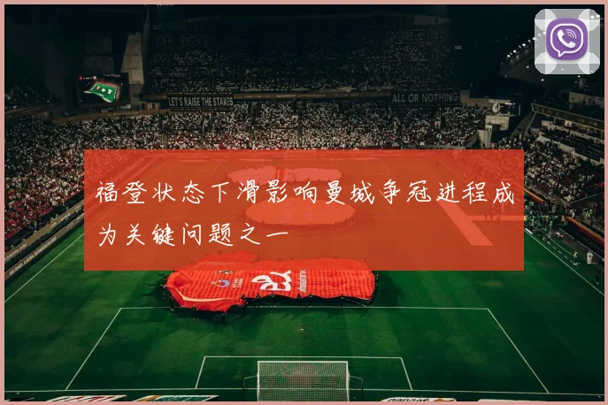 福登状态下滑影响曼城争冠进程成为关键问题之一