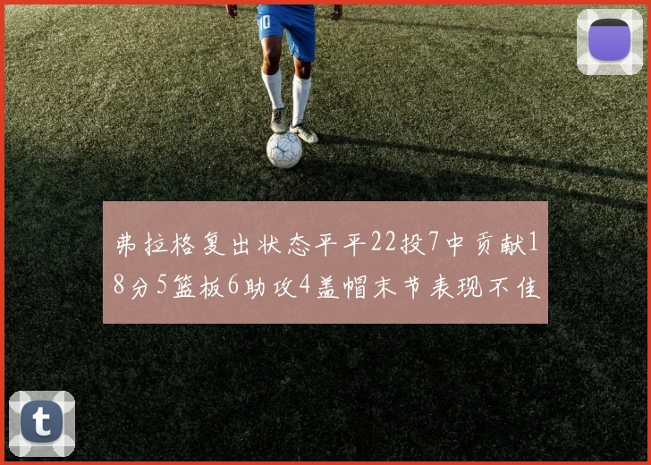 弗拉格复出状态平平22投7中贡献18分5篮板6助攻4盖帽末节表现不佳