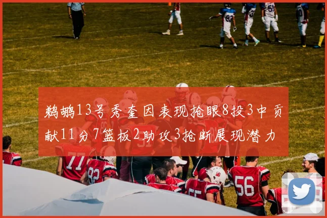 鹈鹕13号秀奎因表现抢眼8投3中贡献11分7篮板2助攻3抢断展现潜力