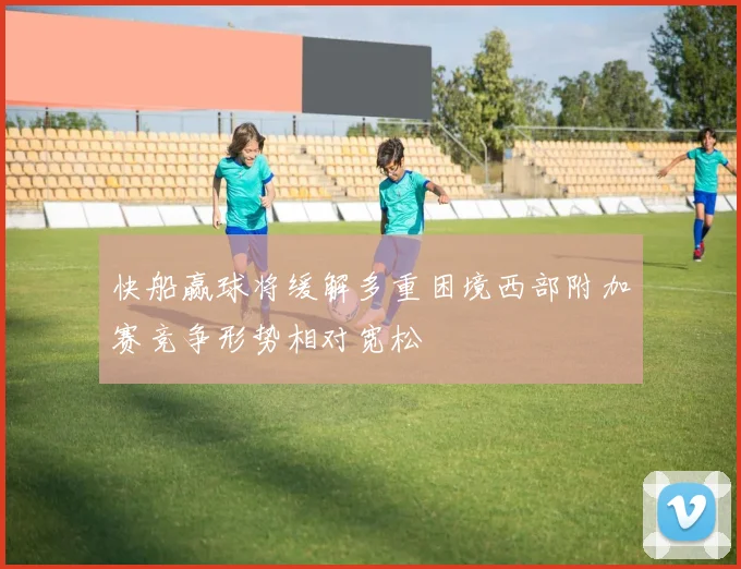 快船赢球将缓解多重困境西部附加赛竞争形势相对宽松