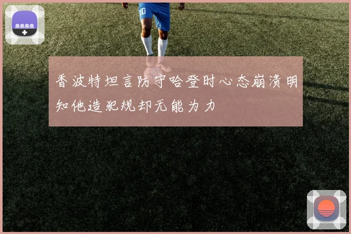 香波特坦言防守哈登时心态崩溃明知他造犯规却无能为力