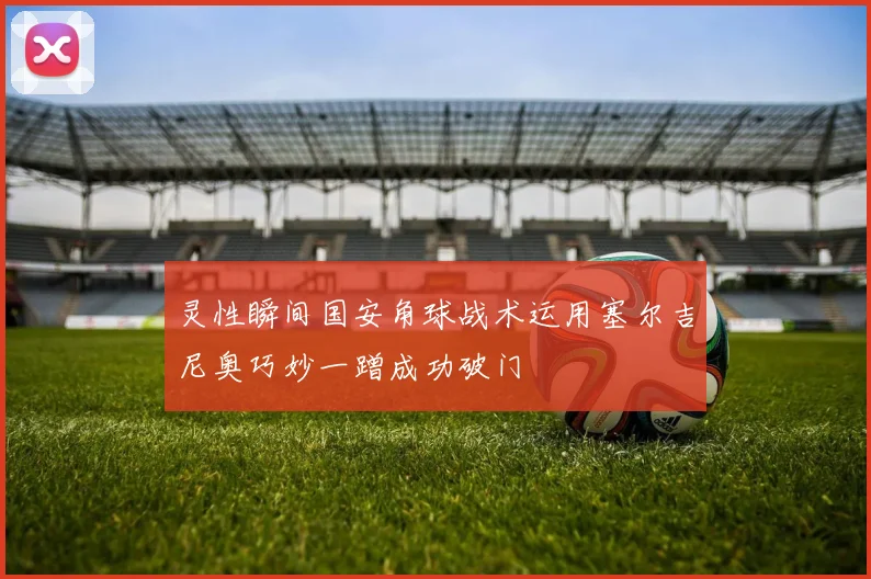 灵性瞬间国安角球战术运用塞尔吉尼奥巧妙一蹭成功破门