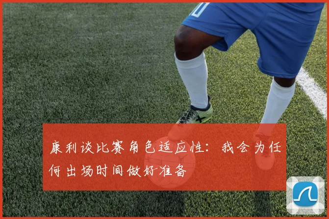 康利谈比赛角色适应性：我会为任何出场时间做好准备