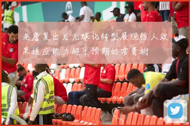 老詹复出后无球化转型展现惊人效果适应能力超乎预期的常青树