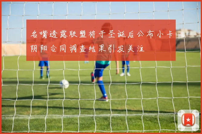 名嘴透露联盟将于圣诞后公布小卡阴阳合同调查结果引发关注