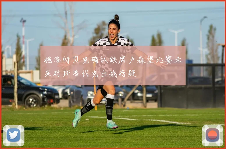 施洛特贝克确认缺席卢森堡比赛未来对斯洛伐克出战存疑