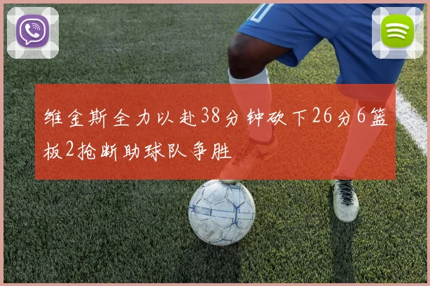 维金斯全力以赴38分钟砍下26分6篮板2抢断助球队争胜