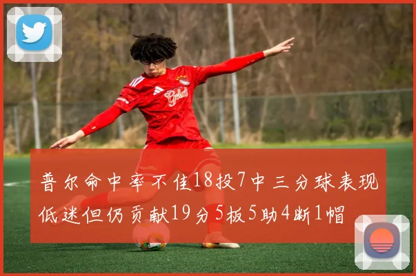 普尔命中率不佳18投7中三分球表现低迷但仍贡献19分5板5助4断1帽