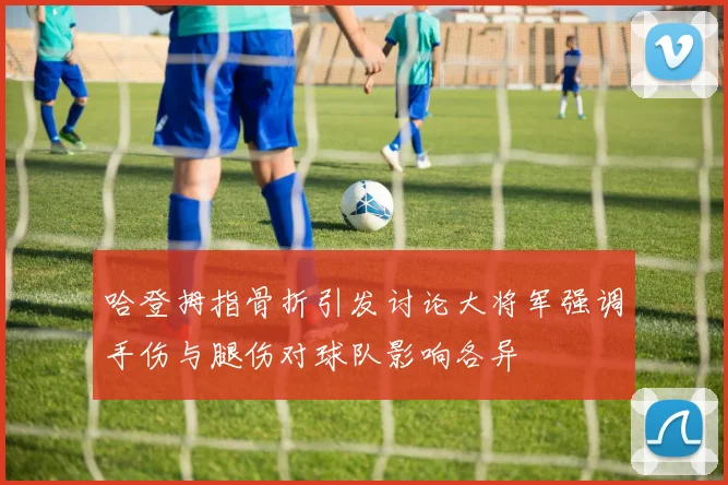 哈登拇指骨折引发讨论大将军强调手伤与腿伤对球队影响各异