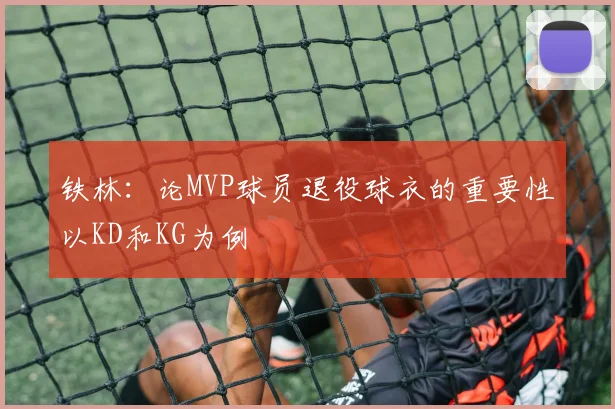 铁林：论MVP球员退役球衣的重要性以KD和KG为例