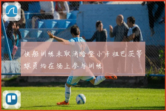 快船训练未取消哈登小卡祖巴茨等球员均在场上参与训练