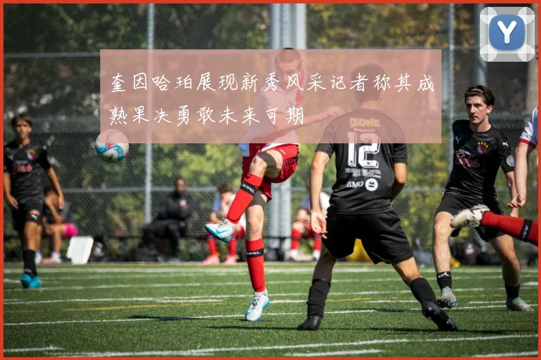 奎因哈珀展现新秀风采记者称其成熟果决勇敢未来可期