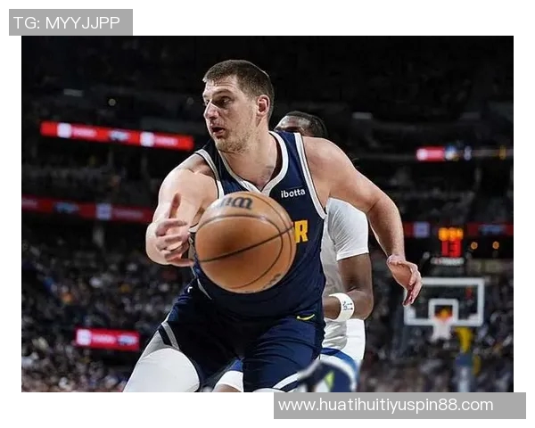 约基奇三节高效表现砍下20分8板10助助球队稳居领先正负值8展现全能实力